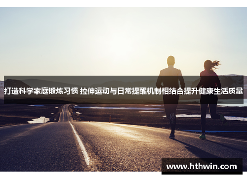 打造科学家庭锻炼习惯 拉伸运动与日常提醒机制相结合提升健康生活质量